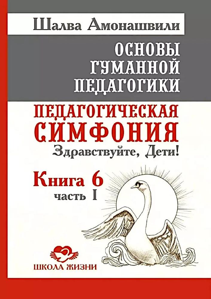 Основы гуманной педагогики. Кн. 6. Ч.1. 3-е изд. Педагогическая симфония. Здравствуйте, Дети!