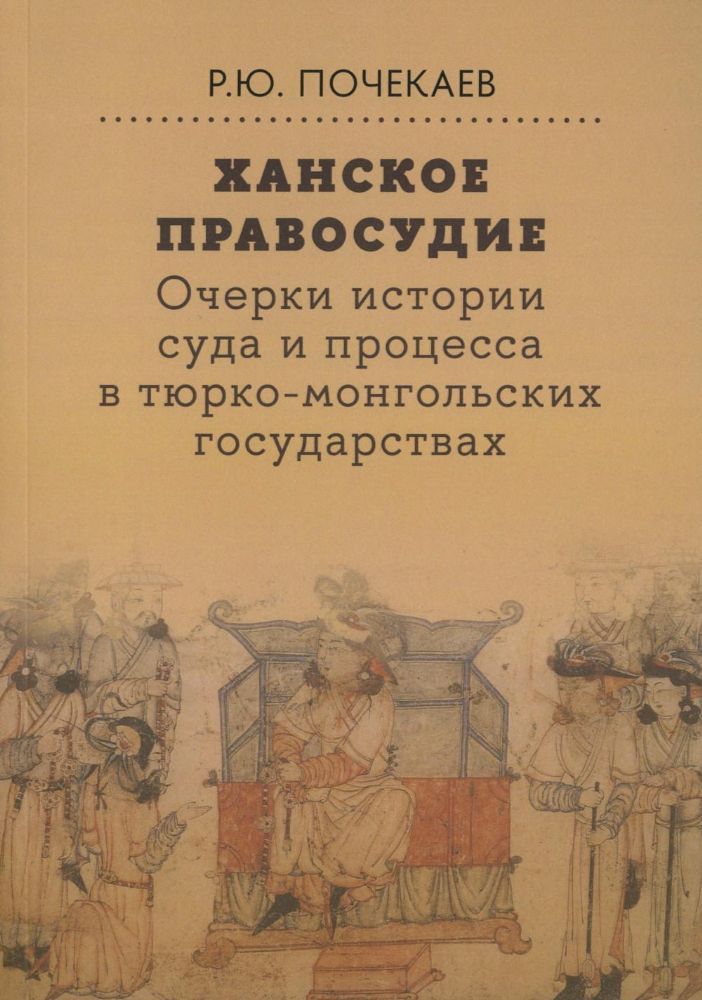 Ханское правосудие. Очерки истории суда и процесса в тюрко-монгольских государствах: От Чингис-хана до начала XX века