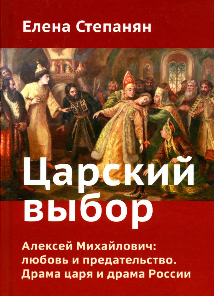 Царский выбор. Алексей Михайлович: любовь и предательство. Драма царя и драма России. Время действия - 1647 год. 6-е изд