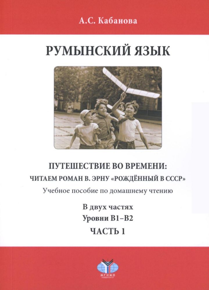 Румынский язык. Путешествие во времени: читаем роман В. Эрну Рожденный в СССР: учебное пособие по домашнему чтению. Уровни В1-В2. В 2 ч. Ч. 1