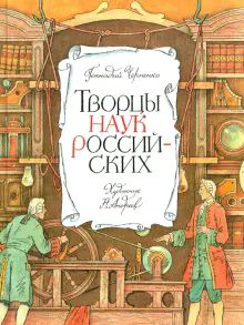 Творцы наук российских:рассказы о русских ученых