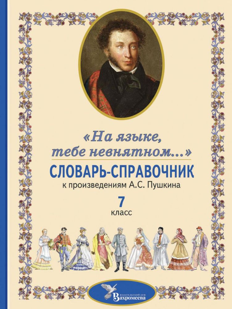 Словарь-справочник к произведениям А.С. Пушкина На языке, тебе невнятном…. 7 кл