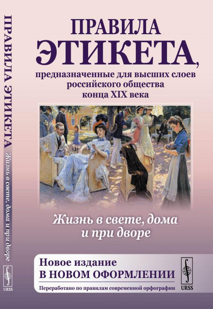 Жизнь в свете, дома и при дворе: Правила этикета, предназначенные для высших слоев российского общества конца XIX века. 7-е изд., испр. и доп