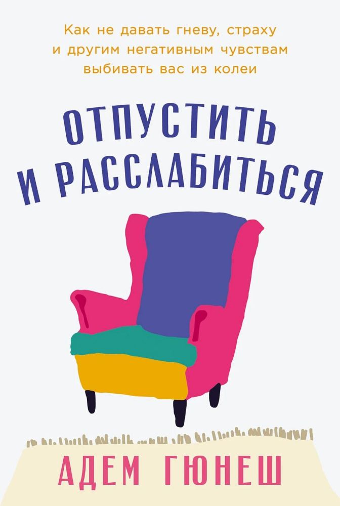 Отпустить и расслабиться.Как не давать гневу,страху и другим негатив.чувств.выби