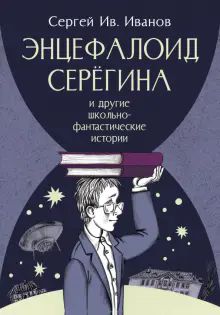 Энцефалоид Серегина и другие школьно-фантастические истории