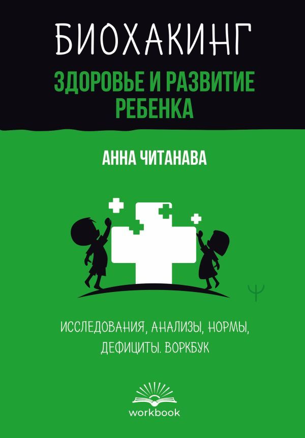 Биохакинг. Здоровье и развитие ребенка. Исследования, анализы, нормы, дефициты. Воркбук