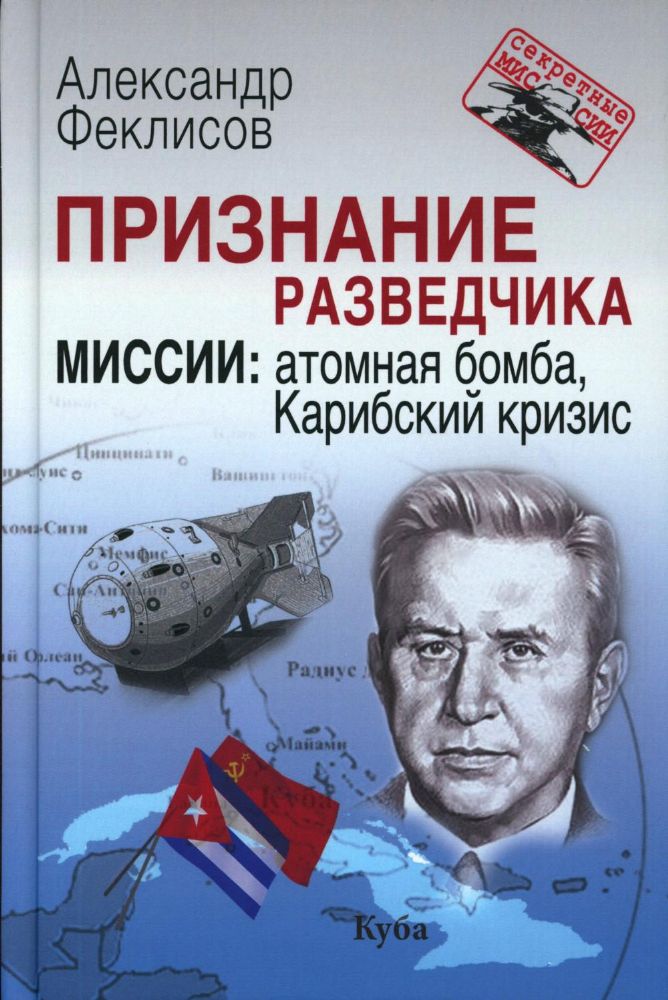 Признание разведчика. Миссии: атомная бомба, Карибский кризис. 3-е изд., перераб. и доп