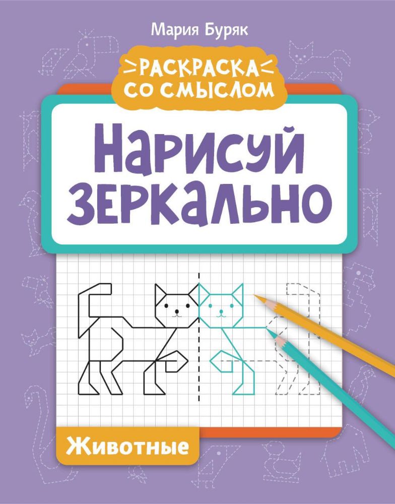 Нарисуй зеркально. Животные. Раскраска со смыслом. 6-е изд