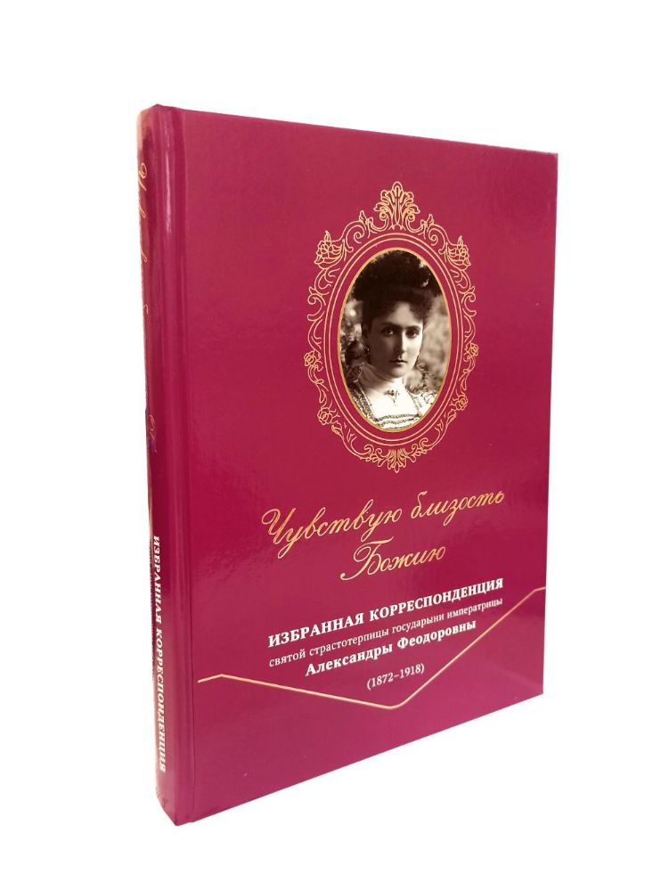 Чувствую близость Божию. Избранная корреспонденция. Святой страстотерпицы государыни императрицы Александры Феодоровны (18782 -1918)