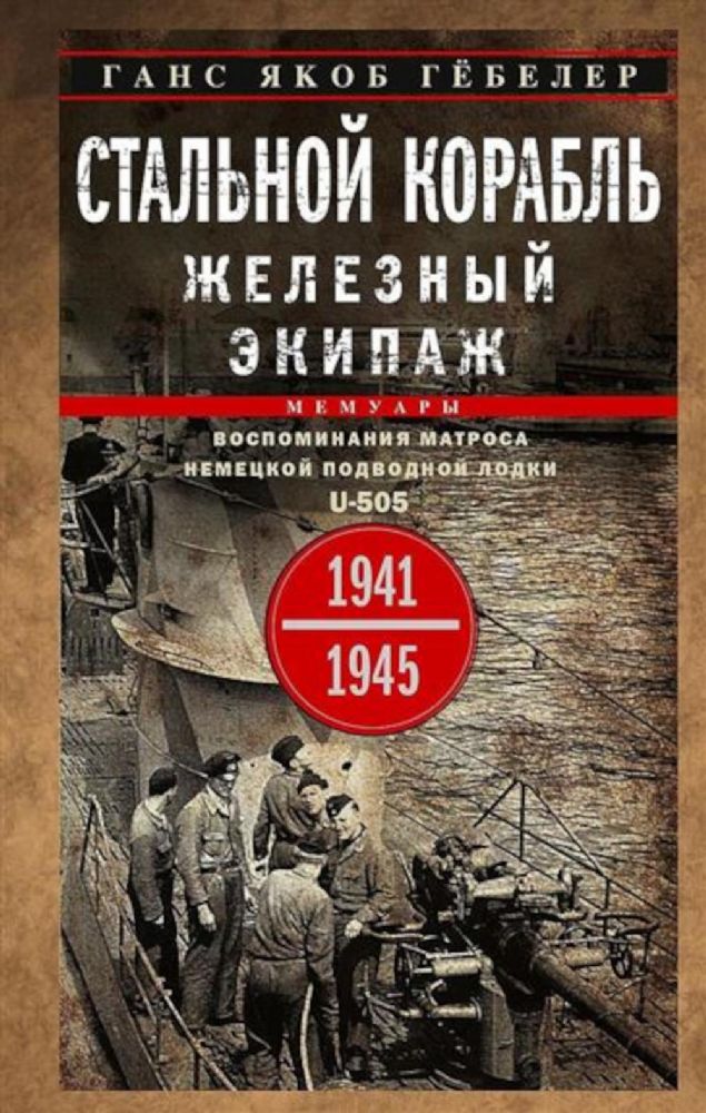 Стальной корабль, железный экипаж. Воспоминания матроса немецкой подводной лодки U-505. 1941-1945