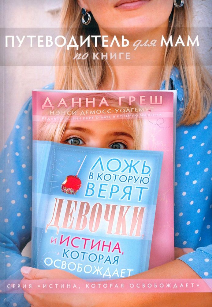 Путеводитель для мам по книге Ложь в которую верят девочки, и истина, которая освобождает. 2-е изд., испр