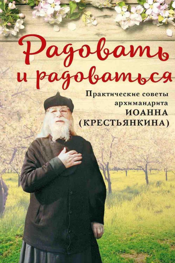 Радовать и радоваться.Практические советы архимандрита Иоанна (Крестьянкина)