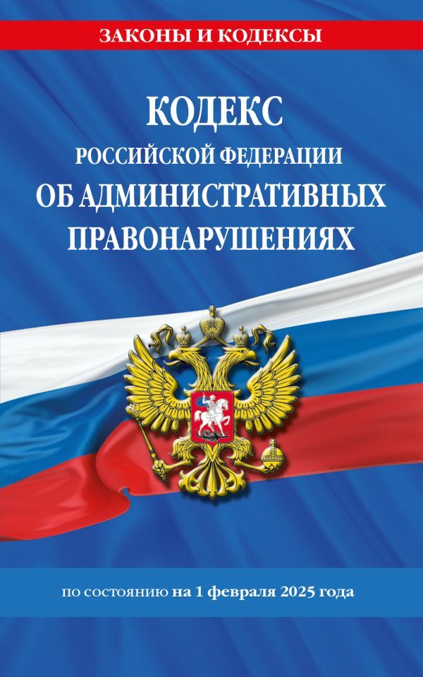 Кодекс Российской Федерации об административных правонарушениях по сост. на 01.02.25 / КоАП РФ