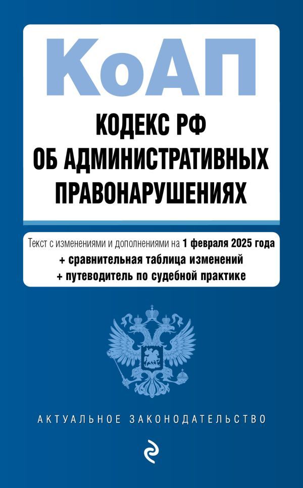 Кодекс Российской Федерации об административных правонарушениях. В ред. на 01.02.25 с табл. изм. и указ. суд. практ. / КоАП РФ